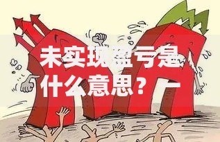 未实现盈亏是什么意思？一文搞懂它的影响与应对技巧