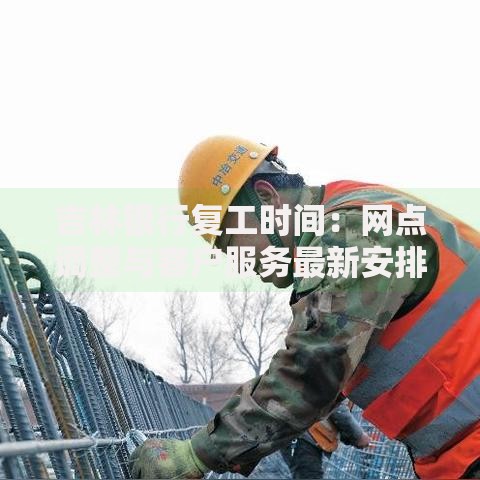 吉林银行复工时间：网点调整与客户服务最新安排