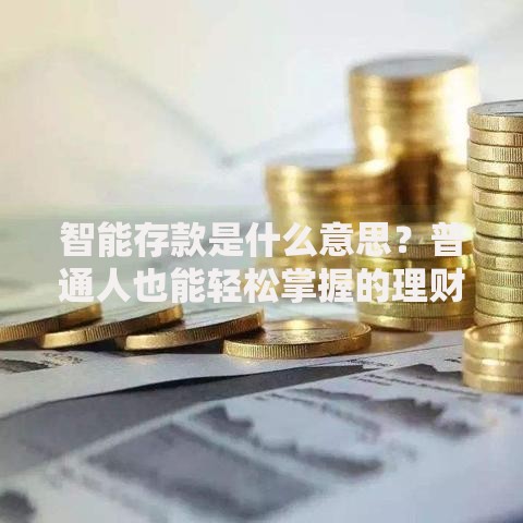 智能存款是什么意思？普通人也能轻松掌握的理财新玩法