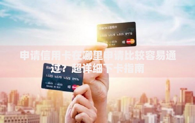 申请信用卡在哪里申请比较容易通过？超详细下卡指南