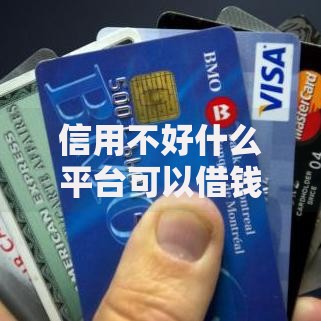 信用不好什么平台可以借钱?正规借款渠道深度解析 信用不好什么平台可以借钱?正规借款渠道深度解析