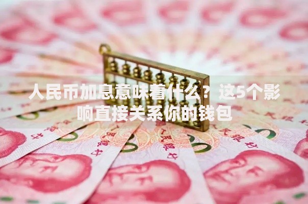 人民币加息意味着什么？这5个影响直接关系你的钱包