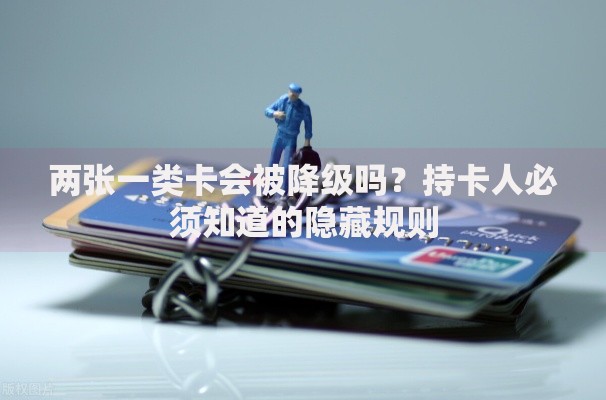两张一类卡会被降级吗？持卡人必须知道的隐藏规则
