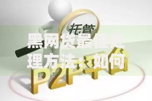 黑网贷最佳处理方法：如何应对黑网贷风险并保障资金安全？