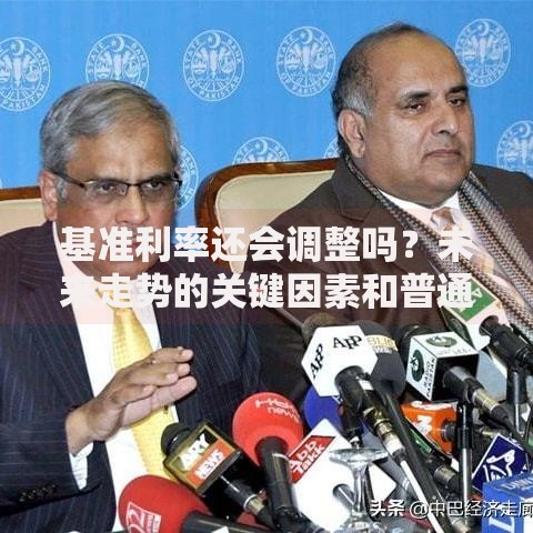 基准利率还会调整吗？未来走势的关键因素和普通人应对策略