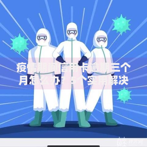 疫情期间信用卡逾期三个月怎么办？5个实用解决步骤分享