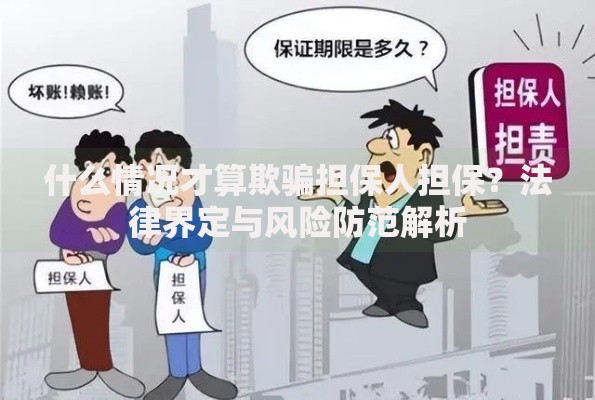 什么情况才算欺骗担保人担保？法律界定与风险防范解析