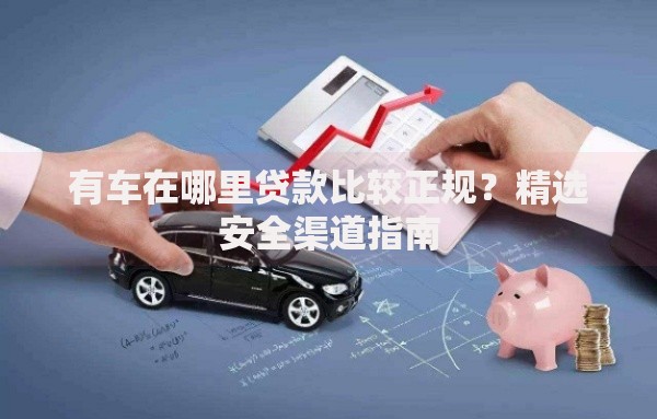 有车在哪里贷款比较正规？精选安全渠道指南