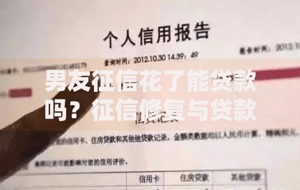 男友征信花了能贷款吗？征信修复与贷款申请全解析