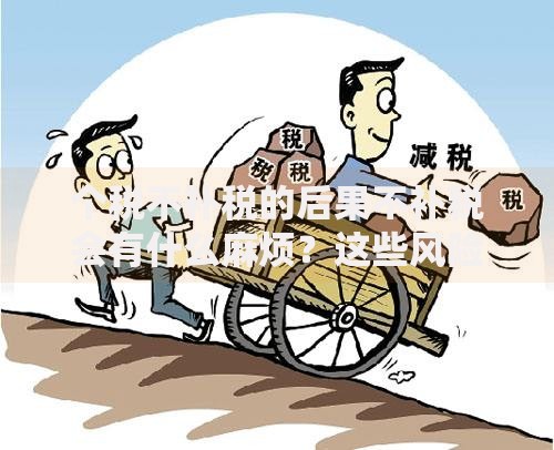 个税不补税的后果不补税会有什么麻烦？这些风险要警惕！