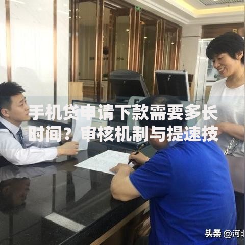 手机贷申请下款需要多长时间？审核机制与提速技巧解析