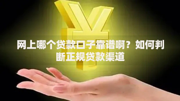 网上哪个贷款口子靠谱啊？如何判断正规贷款渠道