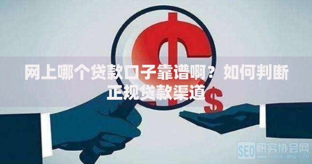 网上哪个贷款口子靠谱啊？如何判断正规贷款渠道