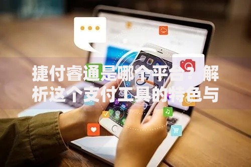 捷付睿通是哪个平台？解析这个支付工具的特色与使用场景
