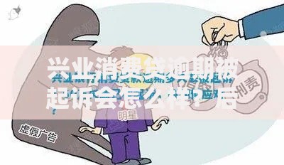 兴业消费贷逾期被起诉会怎么样?后果、流程与应对方法解析 兴业消费贷逾期被起诉会怎么样?后果、流程与应对方法解析