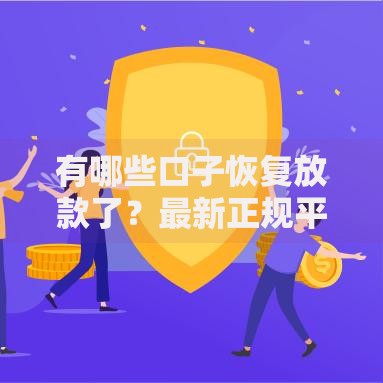 有哪些口子恢复放款了?最新正规平台解析 有哪些口子恢复放款了?最新正规平台解析