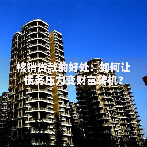 核销贷款的好处：如何让债务压力变财富转机？