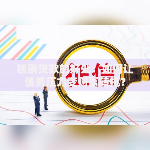 核销贷款的好处：如何让债务压力变财富转机？