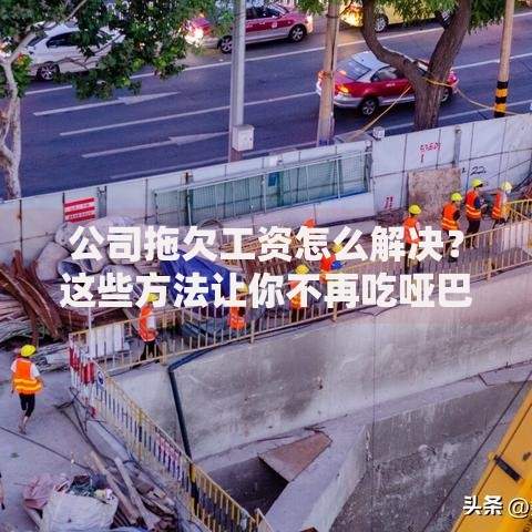 公司拖欠工资怎么解决？这些方法让你不再吃哑巴亏