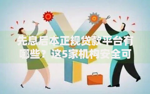 先息后本正规贷款平台有哪些？这5家机构安全可靠