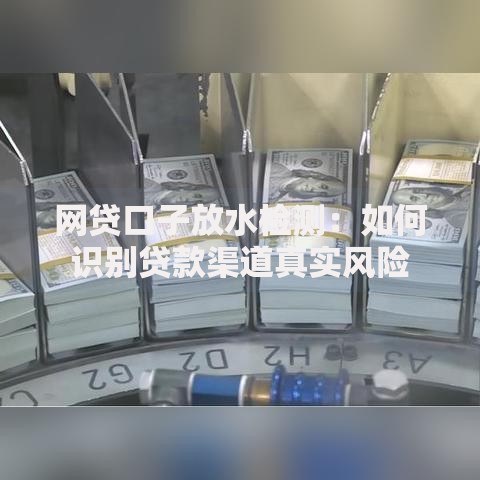 网贷口子放水检测：如何识别贷款渠道真实风险
