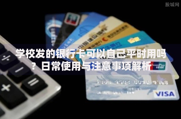 学校发的银行卡可以自己平时用吗？日常使用与注意事项解析
