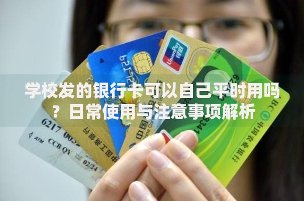 学校发的银行卡可以自己平时用吗？日常使用与注意事项解析