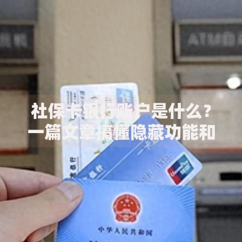 社保卡银行账户是什么？一篇文章搞懂隐藏功能和常见问题