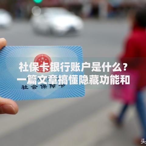 社保卡银行账户是什么？一篇文章搞懂隐藏功能和常见问题