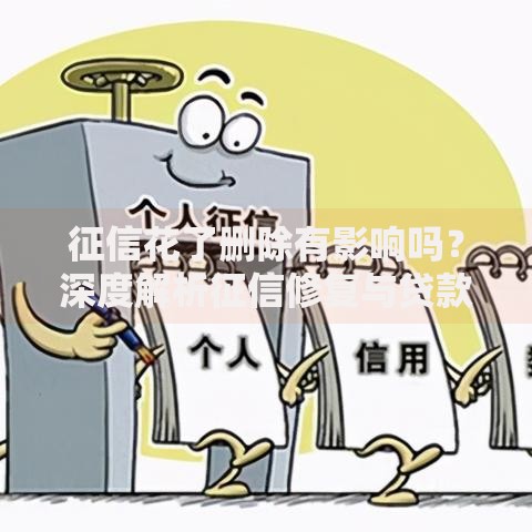 征信花了删除有影响吗？深度解析征信修复与贷款审批关系