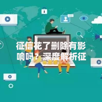 征信花了删除有影响吗？深度解析征信修复与贷款审批关系