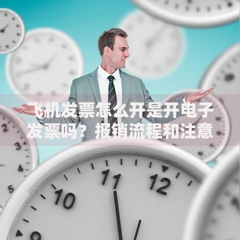 飞机发票怎么开是开电子发票吗？报销流程和注意事项详解