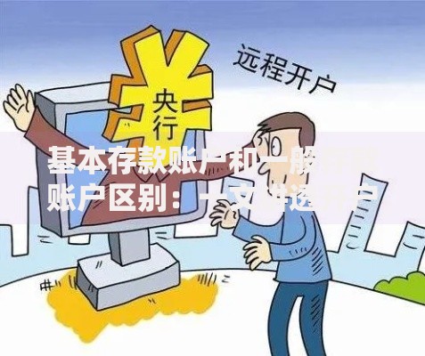 基本存款账户和一般存款账户区别：一文讲透开户、用途和限制