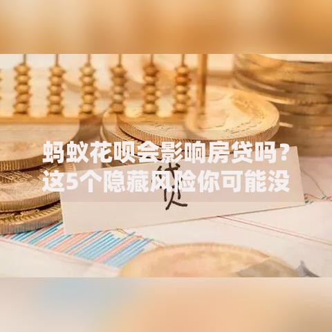 蚂蚁花呗会影响房贷吗？这5个隐藏风险你可能没注意