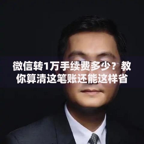 微信转1万手续费多少？教你算清这笔账还能这样省