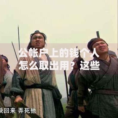 公帐户上的钱个人怎么取出用？这些方法要谨慎