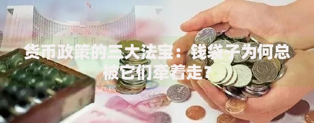 货币政策的三大法宝：钱袋子为何总被它们牵着走？