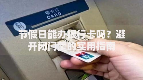 节假日能办银行卡吗？避开闭门羹的实用指南