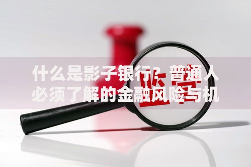 什么是影子银行？普通人必须了解的金融风险与机遇