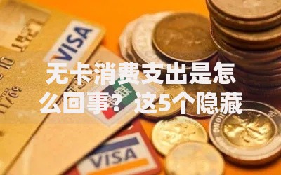 无卡消费支出是怎么回事？这5个隐藏风险必须了解