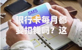 银行卡每月都要扣钱吗？这5种隐藏费用你可能没注意！