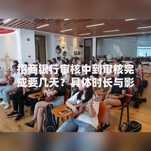 招商银行审核中到审核完成要几天？具体时长与影响因素解析
