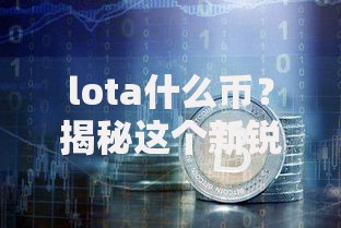 lota什么币？揭秘这个新锐数字货币的潜力与风险