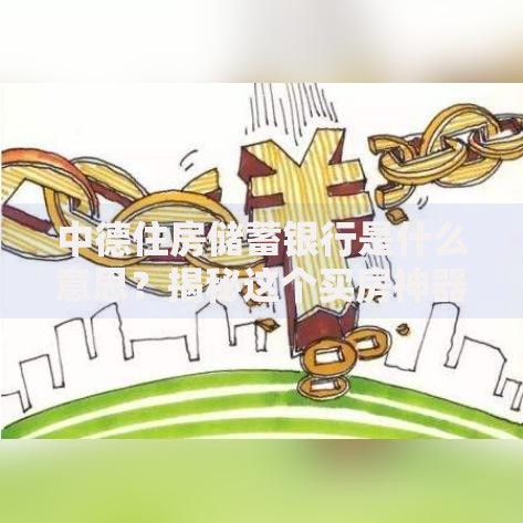 中德住房储蓄银行是什么意思？揭秘这个买房神器