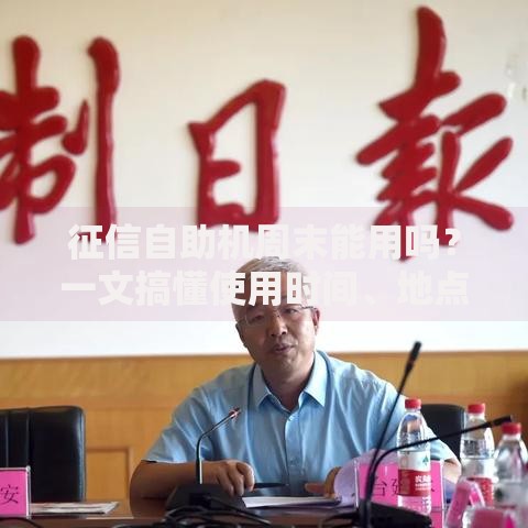 征信自助机周末能用吗？一文搞懂使用时间、地点和注意事项