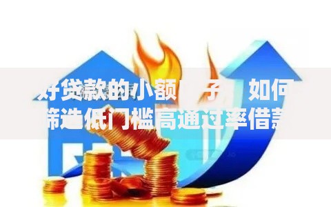 好贷款的小额口子：如何筛选低门槛高通过率借款渠道？