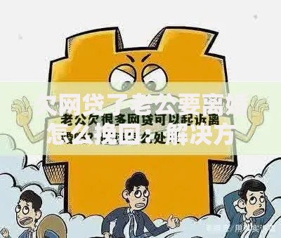 欠网贷了老公要离婚怎么挽回：解决方案与修复信任指南