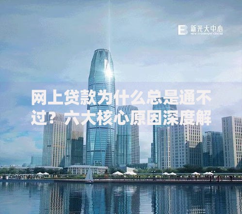 网上贷款为什么总是通不过？六大核心原因深度解析