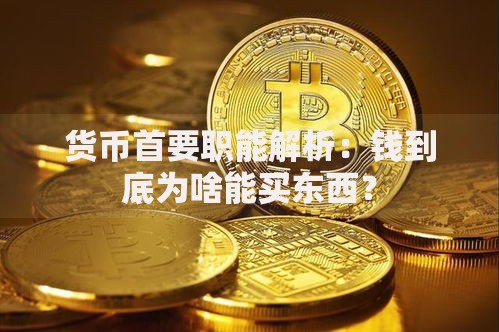 货币首要职能解析：钱到底为啥能买东西？