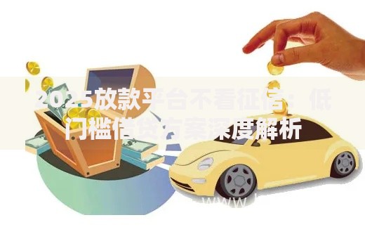 2025放款平台不看征信：低门槛借贷方案深度解析